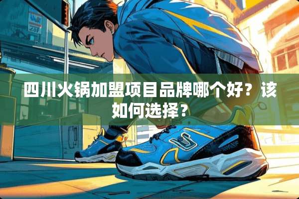 四川火锅加盟项目品牌哪个好？该如何选择？