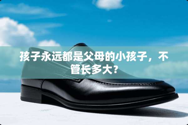 孩子永远都是父母的小孩子，不管长多大？