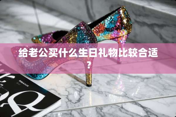 给老公买什么生日礼物比较合适？