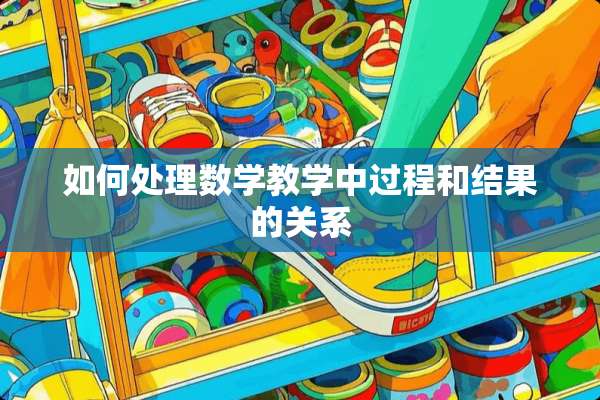 如何处理数学教学中过程和结果的关系