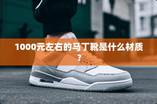 1000元左右的马丁靴是什么材质？