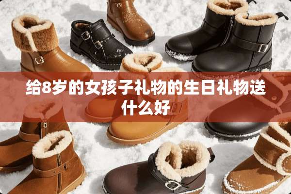 给8岁的女孩子礼物的生日礼物送什么好