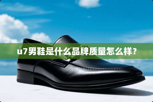 u7男鞋是什么品牌质量怎么样？