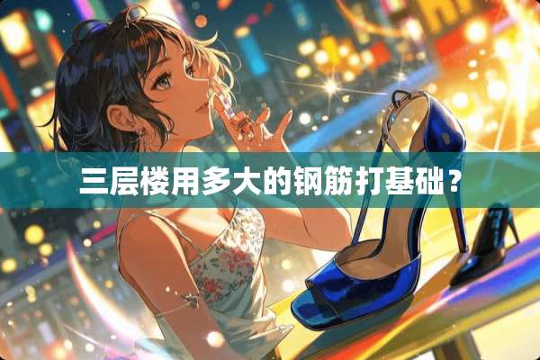 三层楼用多大的钢筋打基础？