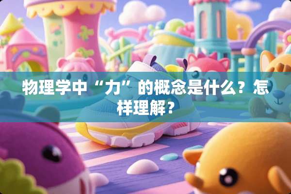 物理学中“力”的概念是什么？怎样理解？