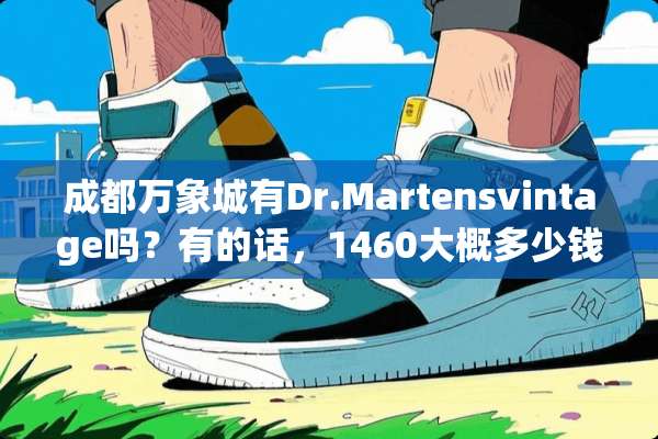 成都万象城有Dr.Martensvintage吗？有的话，1460大概多少钱？