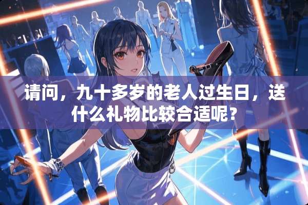 请问，九十多岁的老人过生日，送什么礼物比较合适呢？