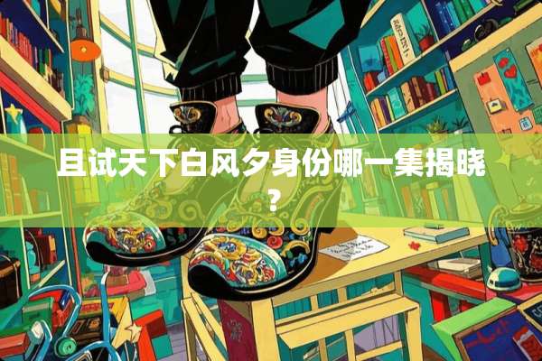 且试天下白风夕身份哪一集揭晓？