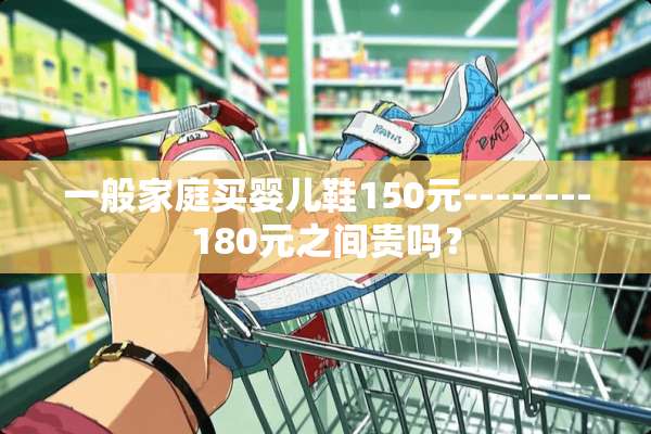 一般家庭买婴儿鞋150元--------180元之间贵吗？