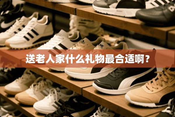 送老人家什么礼物最合适啊？