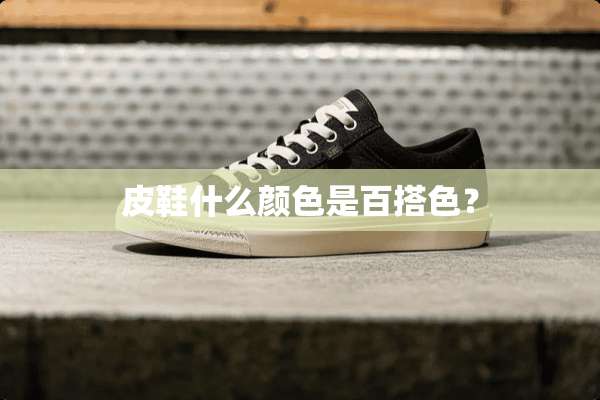 皮鞋什么颜色是百搭色？