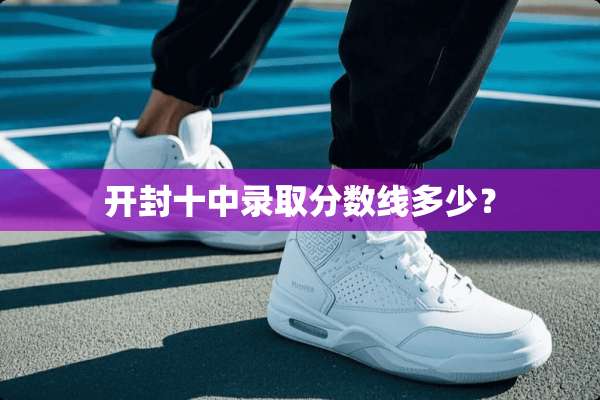 开封十中录取分数线多少？