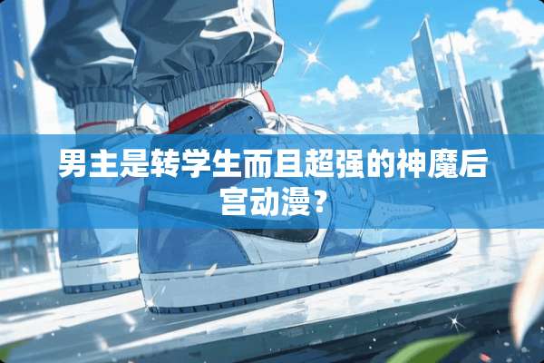男主是转学生而且超强的神魔后宫动漫？