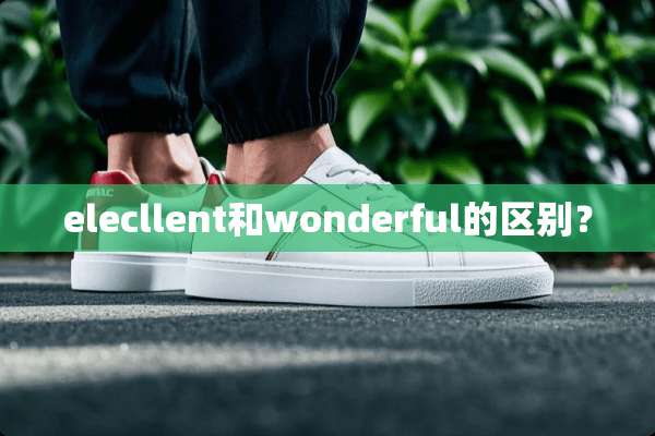 elecllent和wonderful的区别？