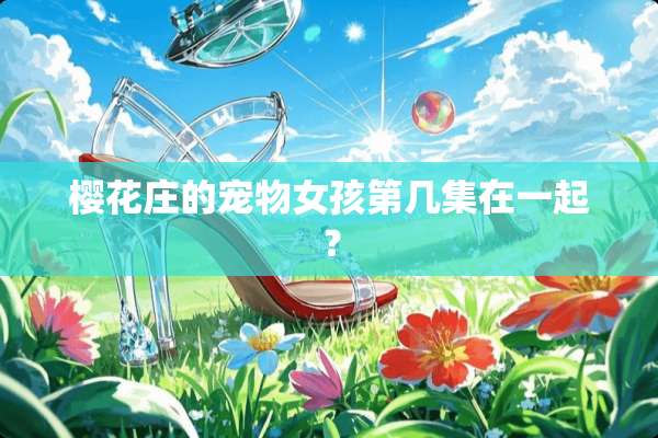 樱花庄的宠物女孩第几集在一起？