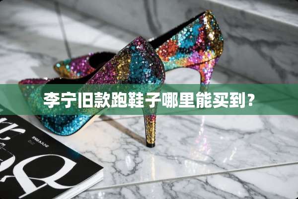 李宁旧款跑鞋子哪里能买到？