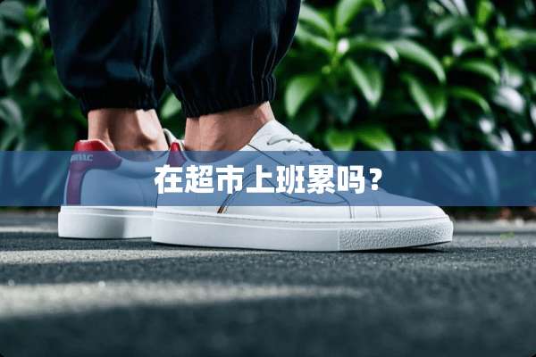 在超市上班累吗？