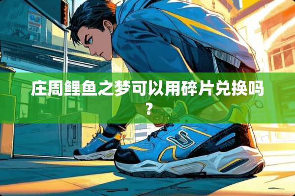 庄周鲤鱼之梦可以用碎片兑换吗？