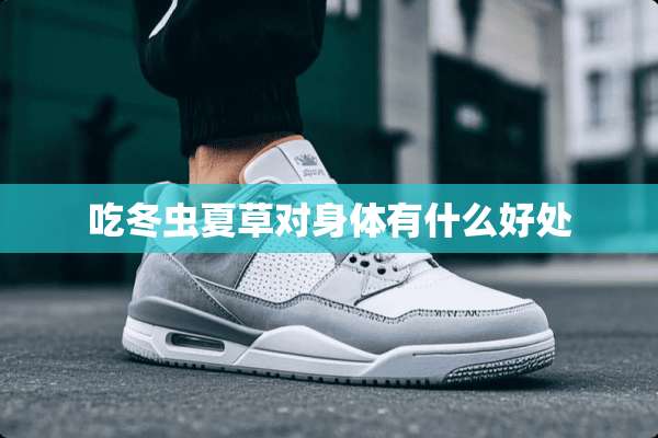 吃冬虫夏草对身体有什么好处