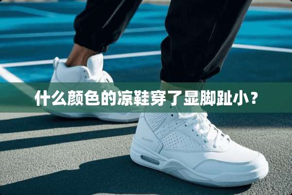 什么颜色的凉鞋穿了显脚趾小？