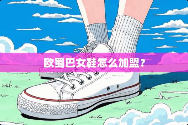 欧蜀巴女鞋怎么加盟？