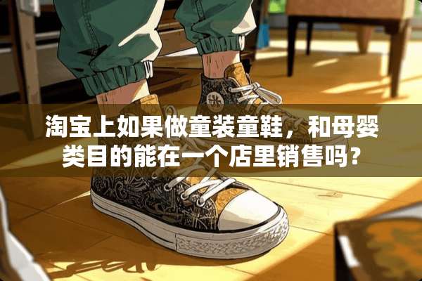 淘宝上如果做童装童鞋，和母婴类目的能在一个店里销售吗？
