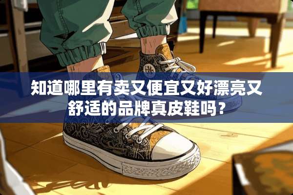 知道哪里有卖又便宜又好漂亮又舒适的品牌真皮鞋吗？