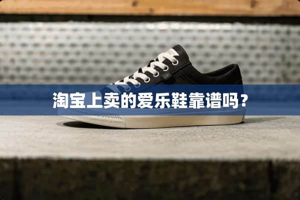 淘宝上卖的爱乐鞋靠谱吗？