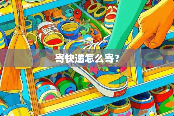 寄快递怎么寄？