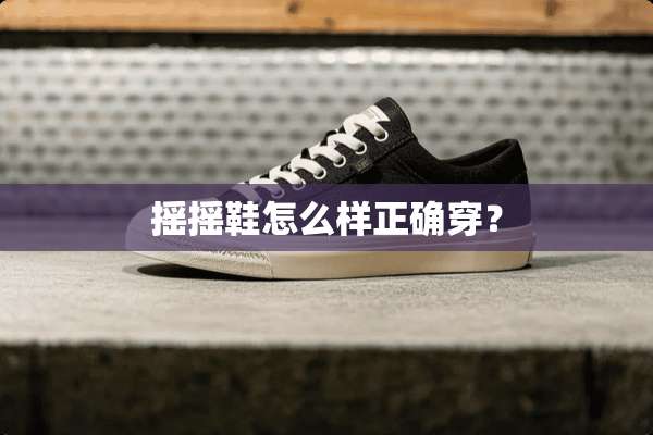 摇摇鞋怎么样正确穿？
