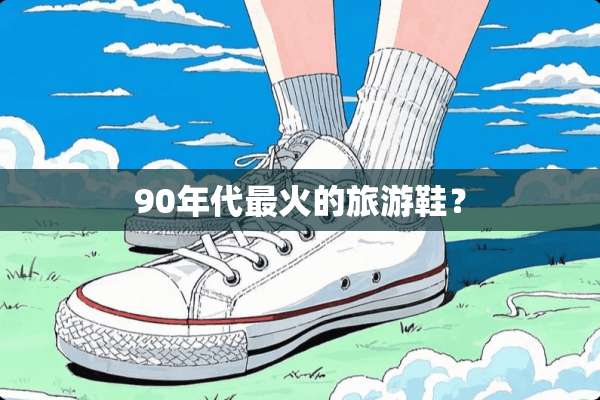 90年代最火的旅游鞋？