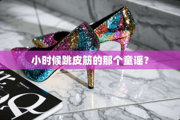 小时候跳皮筋的那个童谣？