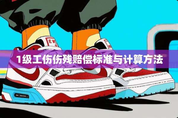 1级工伤伤残赔偿标准与计算方法