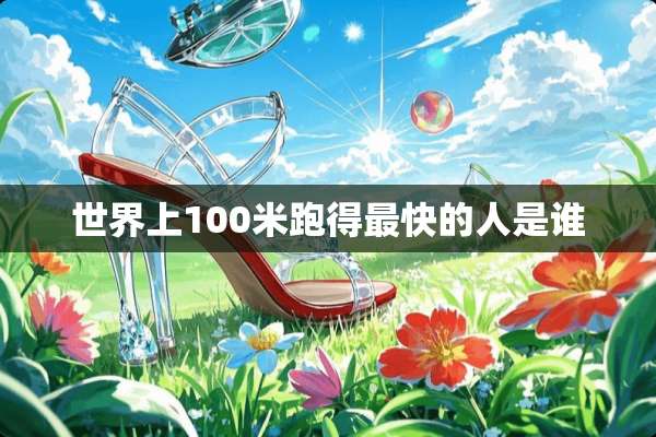 世界上100米跑得最快的人是谁