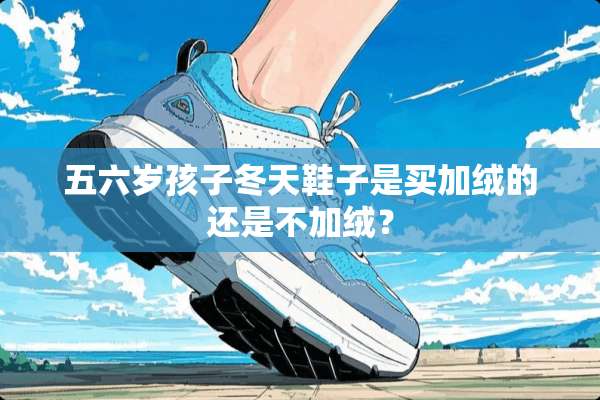 五六岁孩子冬天鞋子是买加绒的还是不加绒？