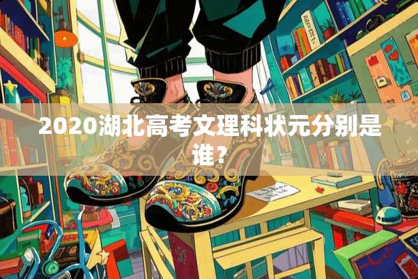 2020湖北高考文理科状元分别是谁？