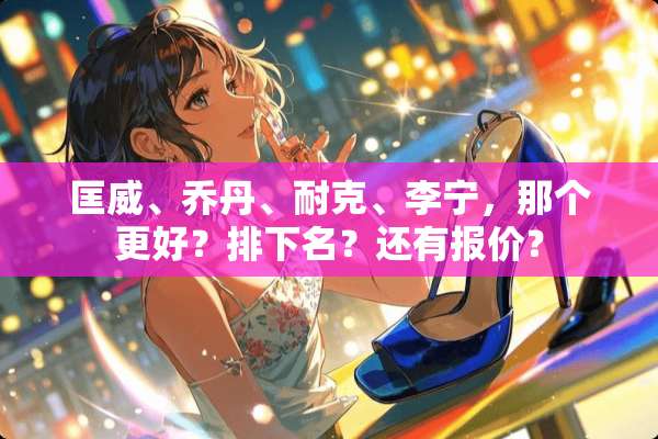 匡威、乔丹、耐克、李宁，那个更好？排下名？还有报价？